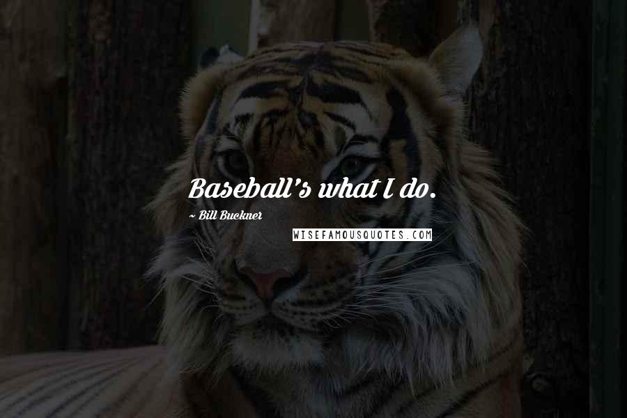 Bill Buckner Quotes: Baseball's what I do.