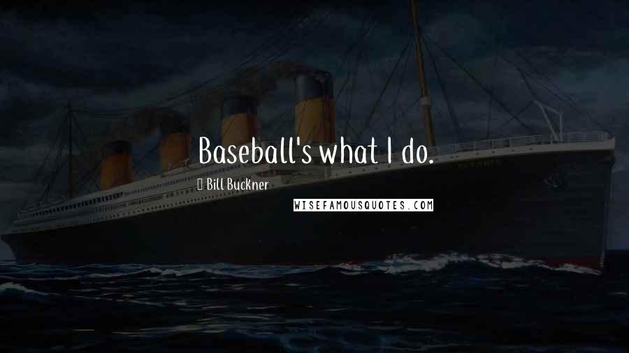 Bill Buckner Quotes: Baseball's what I do.