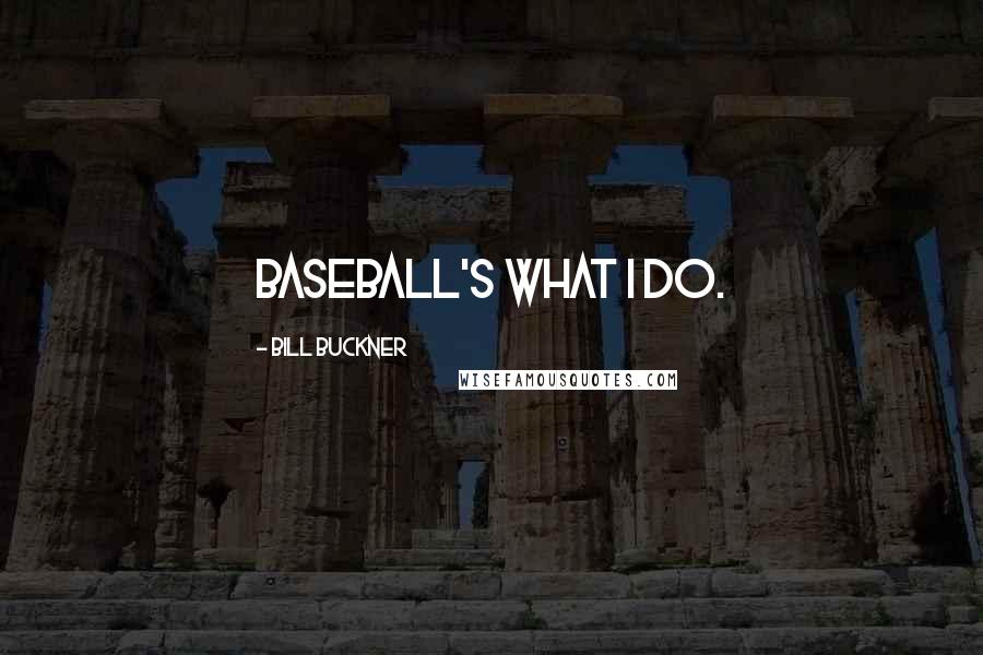 Bill Buckner Quotes: Baseball's what I do.
