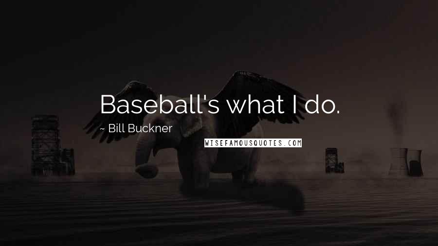 Bill Buckner Quotes: Baseball's what I do.