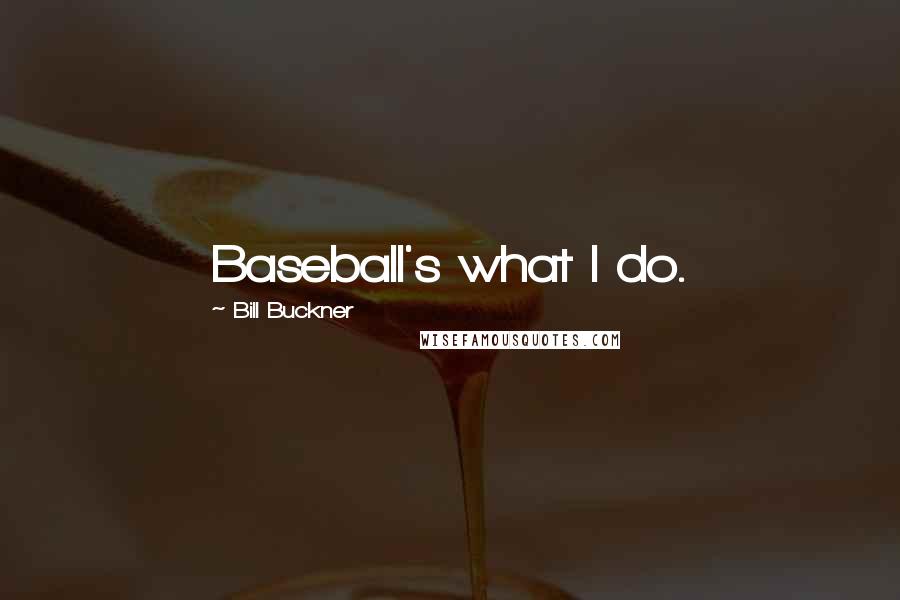 Bill Buckner Quotes: Baseball's what I do.