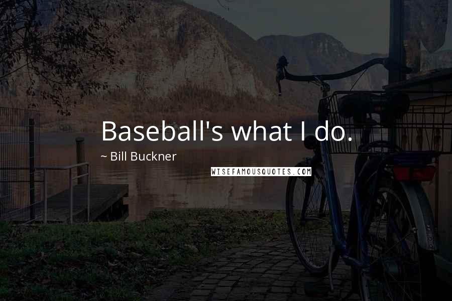 Bill Buckner Quotes: Baseball's what I do.