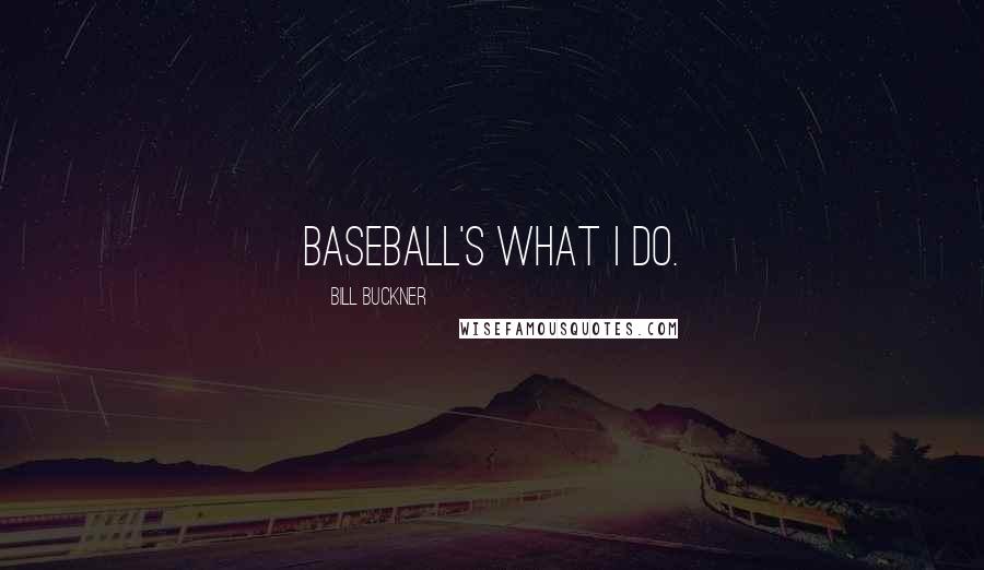 Bill Buckner Quotes: Baseball's what I do.