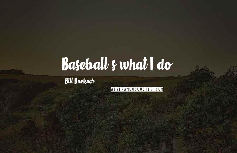 Bill Buckner Quotes: Baseball's what I do.