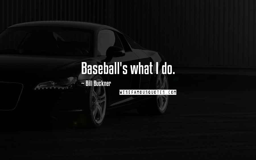 Bill Buckner Quotes: Baseball's what I do.