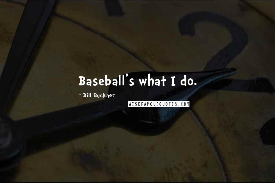 Bill Buckner Quotes: Baseball's what I do.