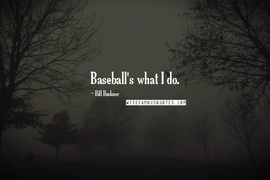 Bill Buckner Quotes: Baseball's what I do.