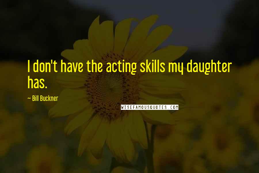 Bill Buckner Quotes: I don't have the acting skills my daughter has.