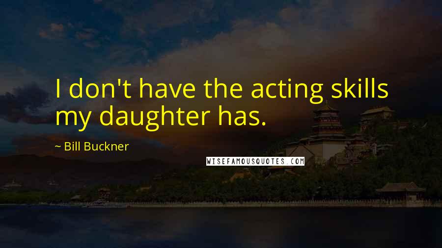 Bill Buckner Quotes: I don't have the acting skills my daughter has.