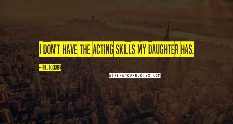 Bill Buckner Quotes: I don't have the acting skills my daughter has.