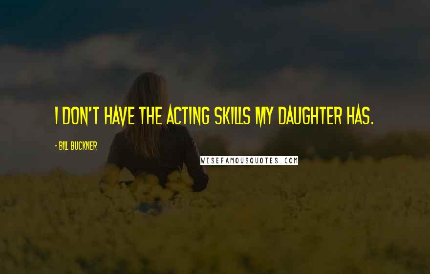 Bill Buckner Quotes: I don't have the acting skills my daughter has.