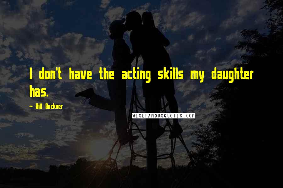 Bill Buckner Quotes: I don't have the acting skills my daughter has.