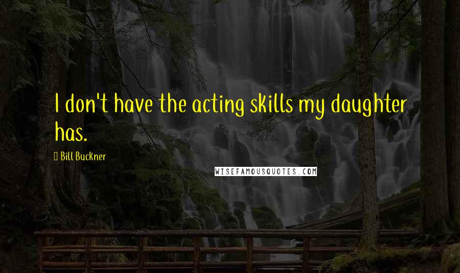 Bill Buckner Quotes: I don't have the acting skills my daughter has.