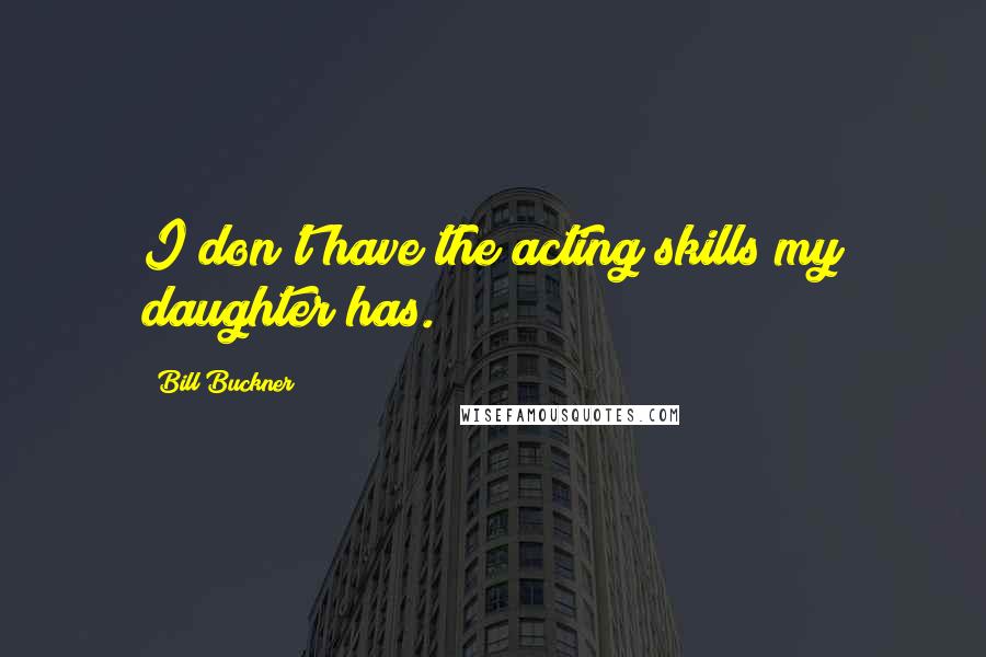 Bill Buckner Quotes: I don't have the acting skills my daughter has.
