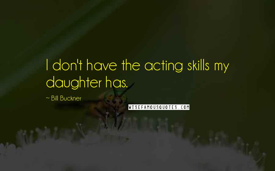 Bill Buckner Quotes: I don't have the acting skills my daughter has.