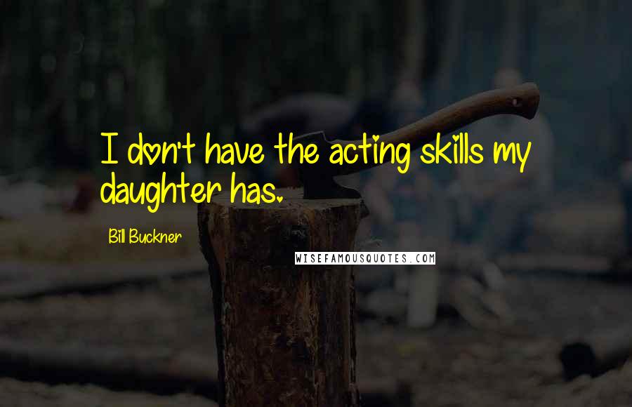 Bill Buckner Quotes: I don't have the acting skills my daughter has.