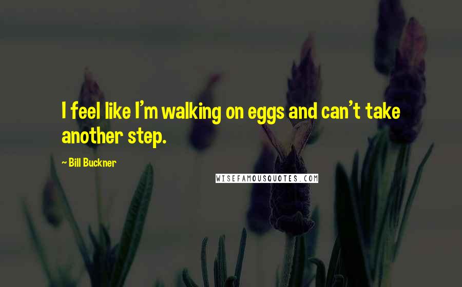 Bill Buckner Quotes: I feel like I'm walking on eggs and can't take another step.