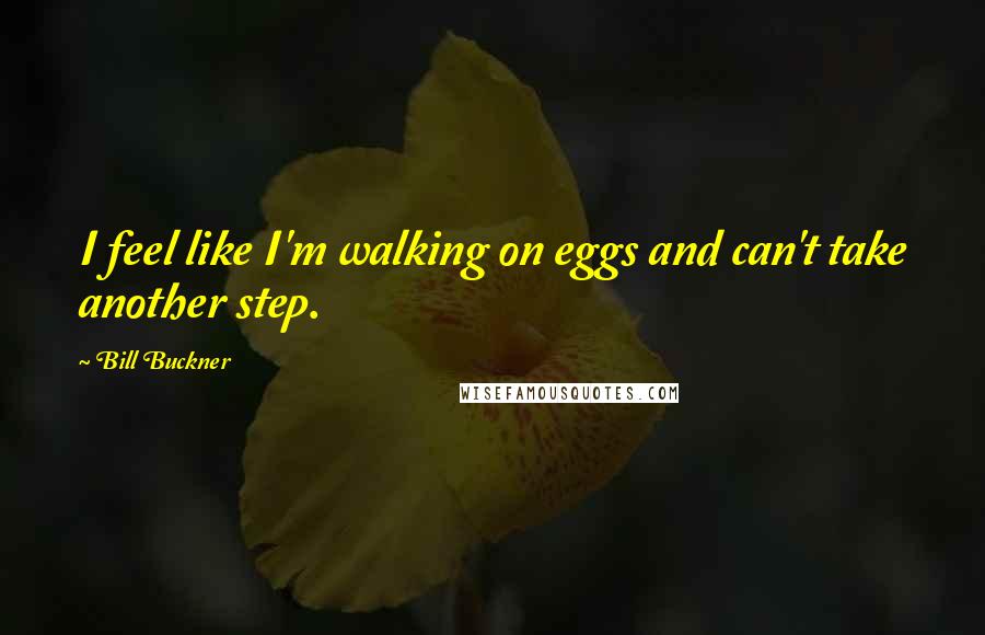 Bill Buckner Quotes: I feel like I'm walking on eggs and can't take another step.