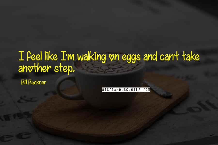 Bill Buckner Quotes: I feel like I'm walking on eggs and can't take another step.