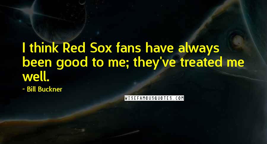 Bill Buckner Quotes: I think Red Sox fans have always been good to me; they've treated me well.