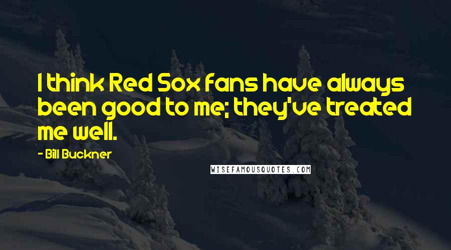Bill Buckner Quotes: I think Red Sox fans have always been good to me; they've treated me well.