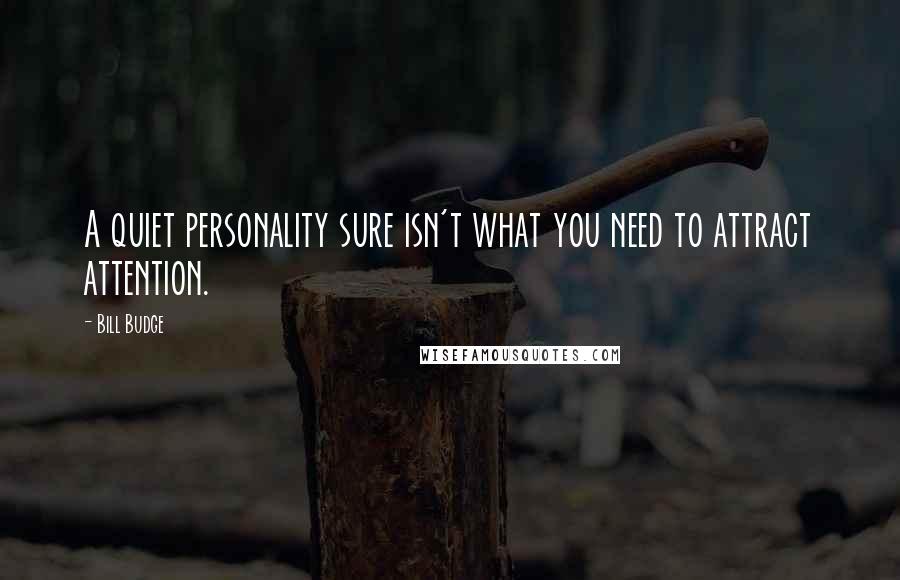 Bill Budge Quotes: A quiet personality sure isn't what you need to attract attention.