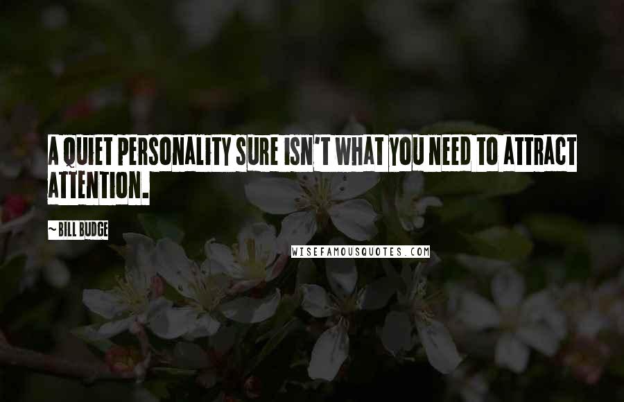 Bill Budge Quotes: A quiet personality sure isn't what you need to attract attention.