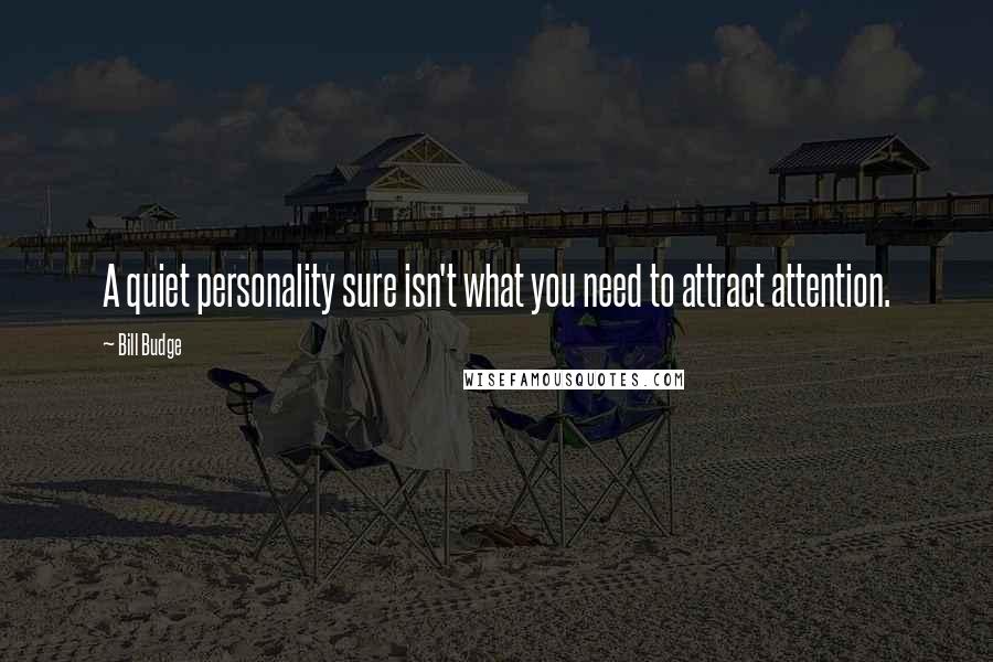 Bill Budge Quotes: A quiet personality sure isn't what you need to attract attention.