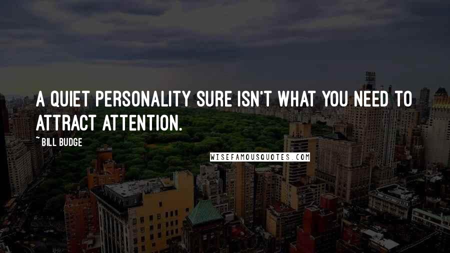 Bill Budge Quotes: A quiet personality sure isn't what you need to attract attention.