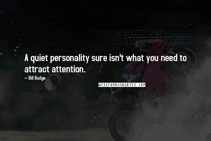 Bill Budge Quotes: A quiet personality sure isn't what you need to attract attention.