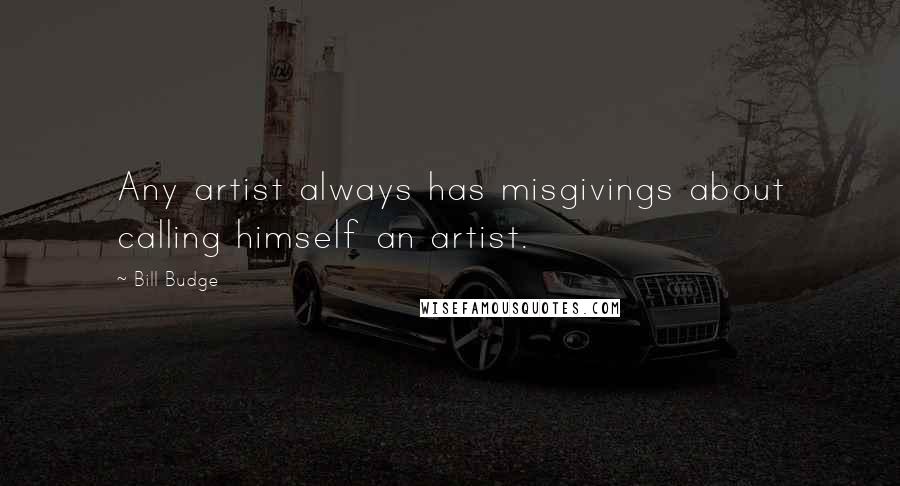 Bill Budge Quotes: Any artist always has misgivings about calling himself an artist.