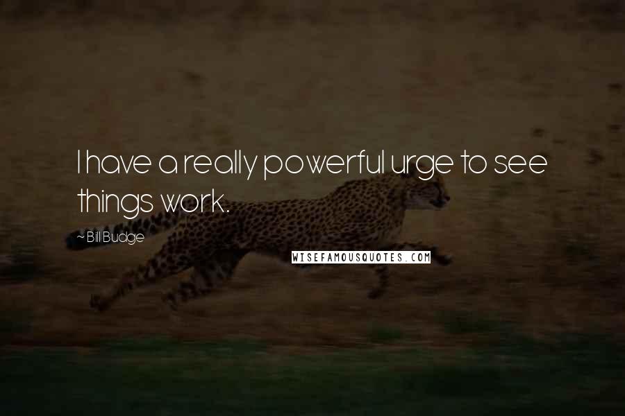 Bill Budge Quotes: I have a really powerful urge to see things work.