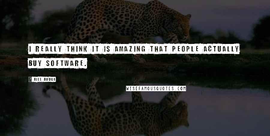Bill Budge Quotes: I really think it is amazing that people actually buy software.