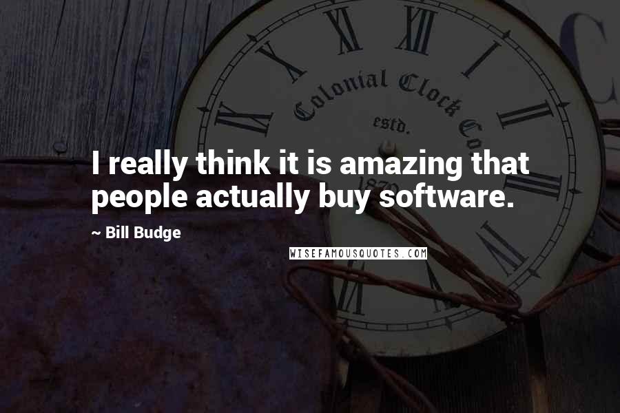 Bill Budge Quotes: I really think it is amazing that people actually buy software.