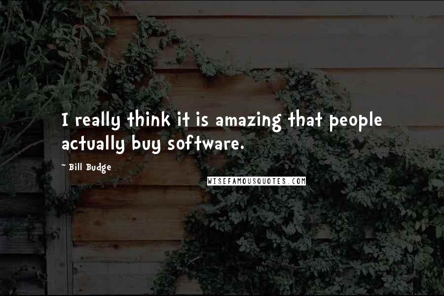 Bill Budge Quotes: I really think it is amazing that people actually buy software.