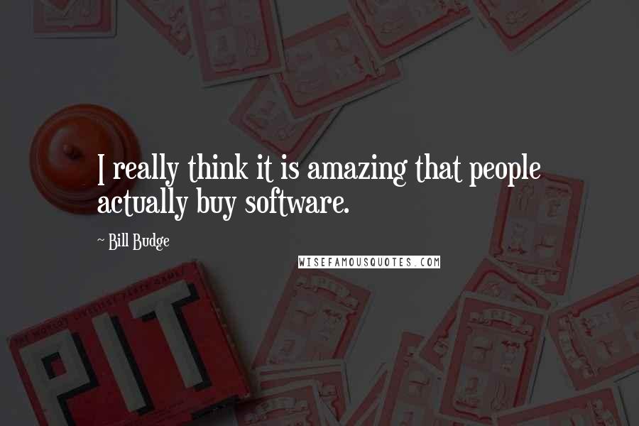 Bill Budge Quotes: I really think it is amazing that people actually buy software.