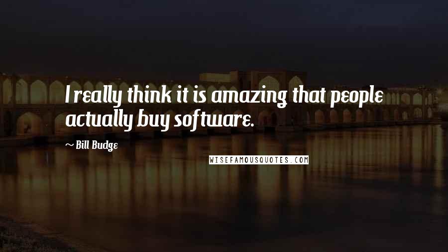 Bill Budge Quotes: I really think it is amazing that people actually buy software.