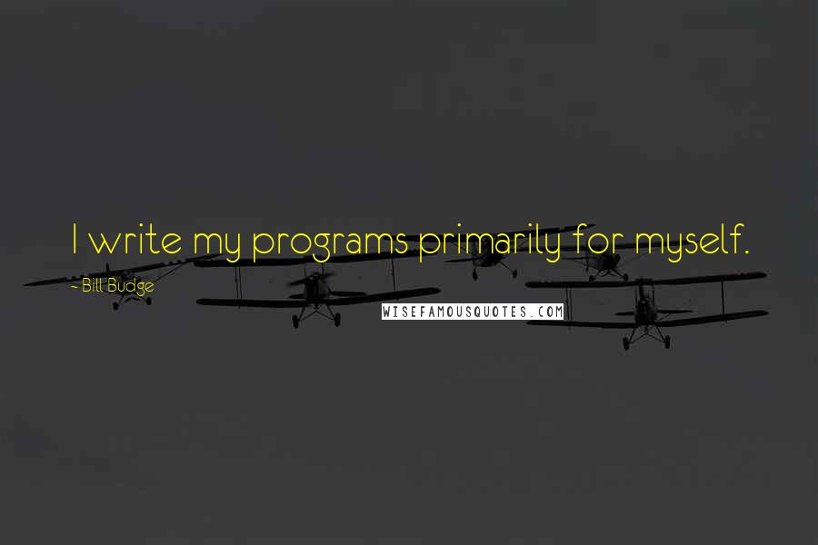 Bill Budge Quotes: I write my programs primarily for myself.