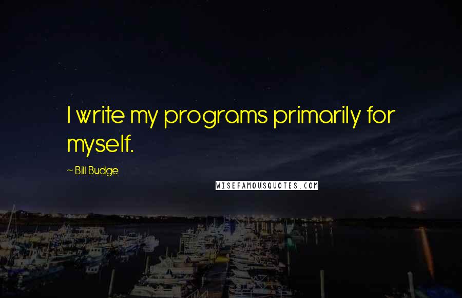 Bill Budge Quotes: I write my programs primarily for myself.