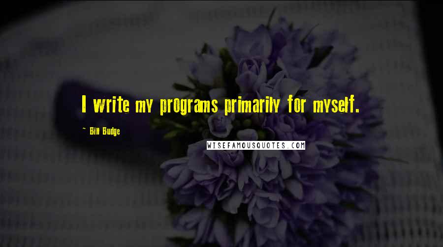 Bill Budge Quotes: I write my programs primarily for myself.