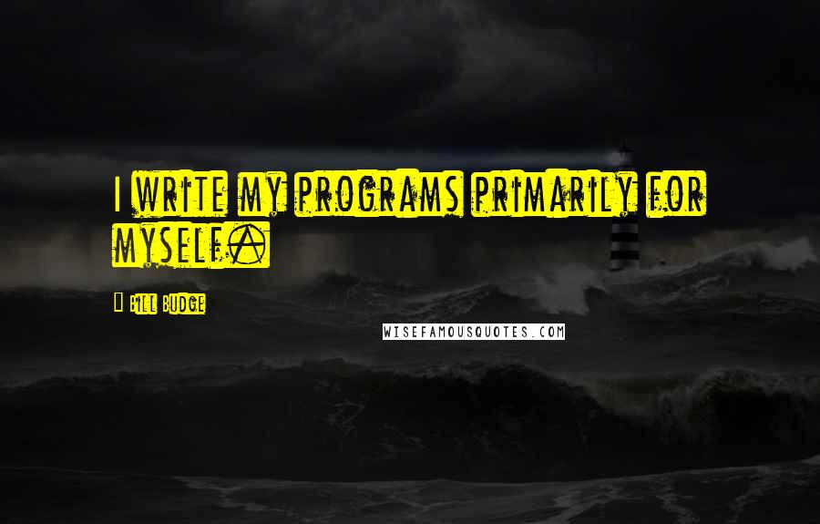 Bill Budge Quotes: I write my programs primarily for myself.