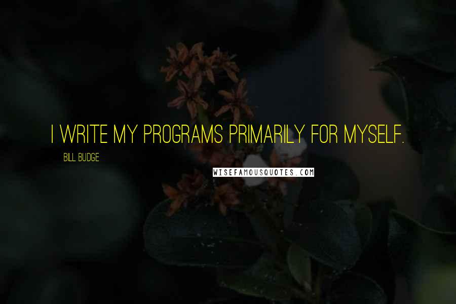 Bill Budge Quotes: I write my programs primarily for myself.