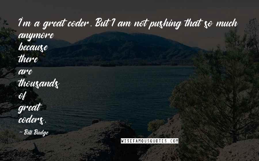 Bill Budge Quotes: I'm a great coder. But I am not pushing that so much anymore because there are thousands of great coders.