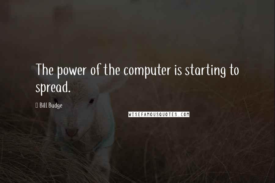 Bill Budge Quotes: The power of the computer is starting to spread.