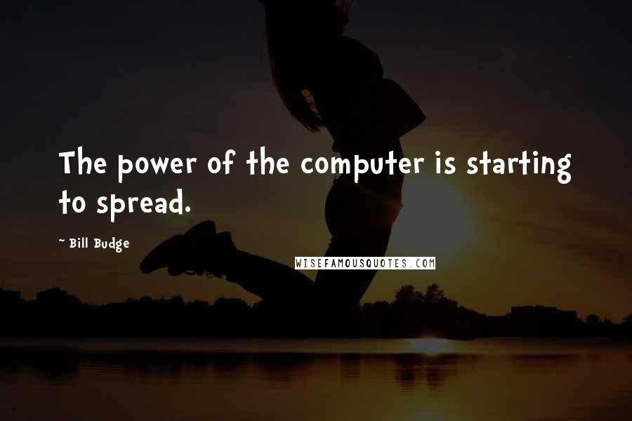 Bill Budge Quotes: The power of the computer is starting to spread.