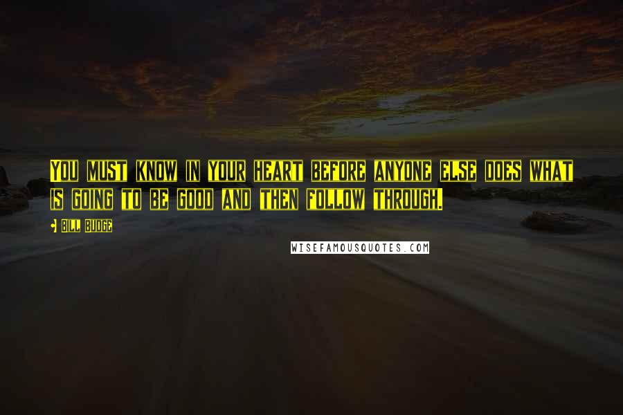 Bill Budge Quotes: You must know in your heart before anyone else does what is going to be good and then follow through.