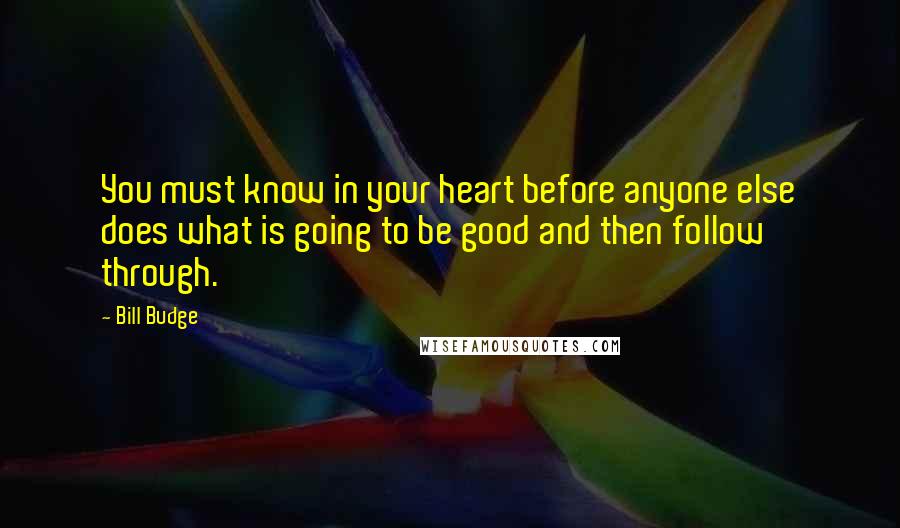 Bill Budge Quotes: You must know in your heart before anyone else does what is going to be good and then follow through.