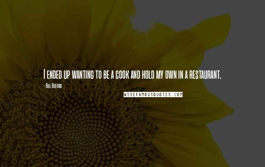 Bill Buford Quotes: I ended up wanting to be a cook and hold my own in a restaurant.