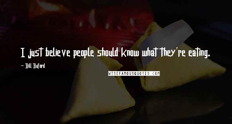 Bill Buford Quotes: I just believe people should know what they're eating.