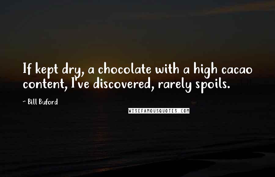 Bill Buford Quotes: If kept dry, a chocolate with a high cacao content, I've discovered, rarely spoils.